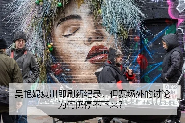 吴艳妮复出即刷新纪录，但赛场外的讨论为何仍停不下来？