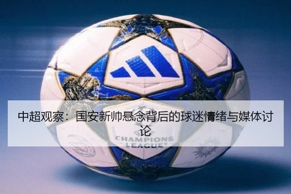 中超观察：国安新帅悬念背后的球迷情绪与媒体讨论